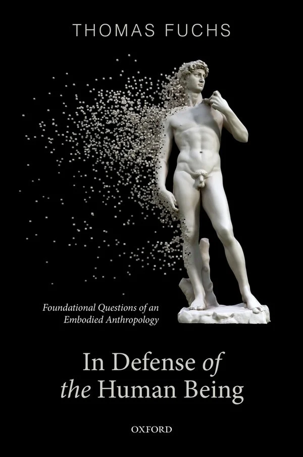 In Defence of the Human Being:  Foundational Questions of an Embodied Anthropology with Thomas Fuchs (Oxford UP, 2021)