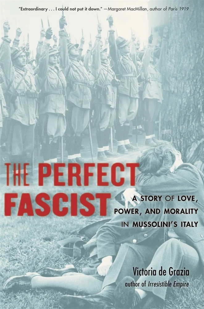 Victoria de Grazia, "The Perfect Fascist: A Story of Love, Power, and Morality in Mussolini’s Italy" (Harvard UP, 2020)