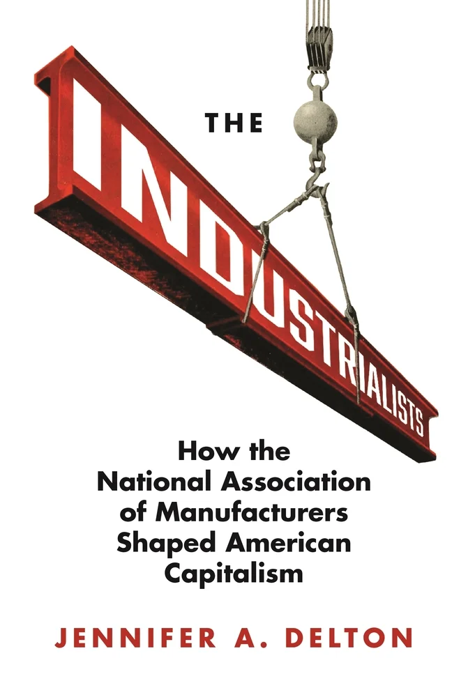 Jennifer Delton, "The Industrialists: How the National Association of Manufacturers Shaped American Capitalism" (Princeton UP, 2020)
