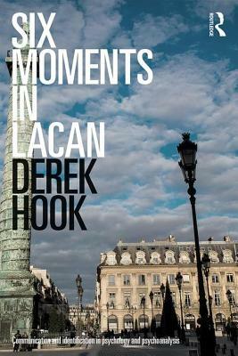 Derek Hook, "Six Moments in Lacan: Communication and Identification in Psychology and Psychoanalysis" (Routledge, 2018)