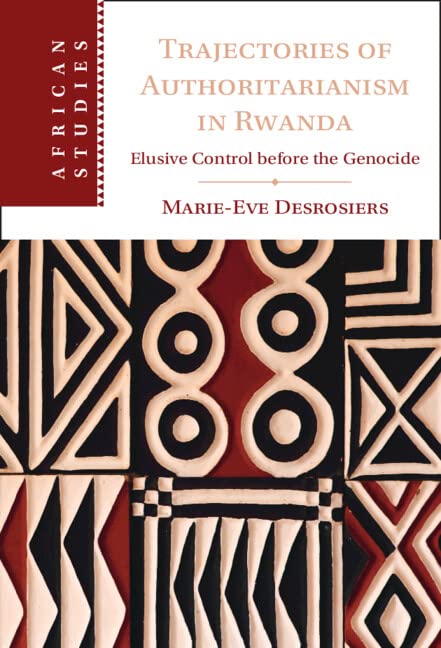 Marie-Eve Desrosiers, "Trajectories of Authoritarianism in Rwanda: Elusive Control Before the Genocide" (Cambridge UP, 2022)