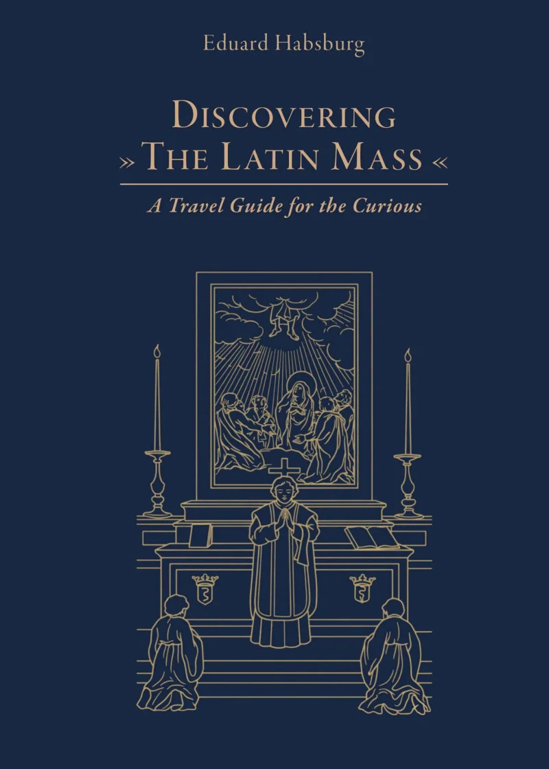 Discovering the Latin Mass (with Amb. Archd. Eduard Habsburg): A Travel Guide for the Curious