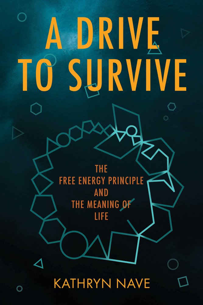 Kathryn Nave, "A Drive to Survive: The Free Energy Principle and the Meaning of Life" (MIT Press, 2025)