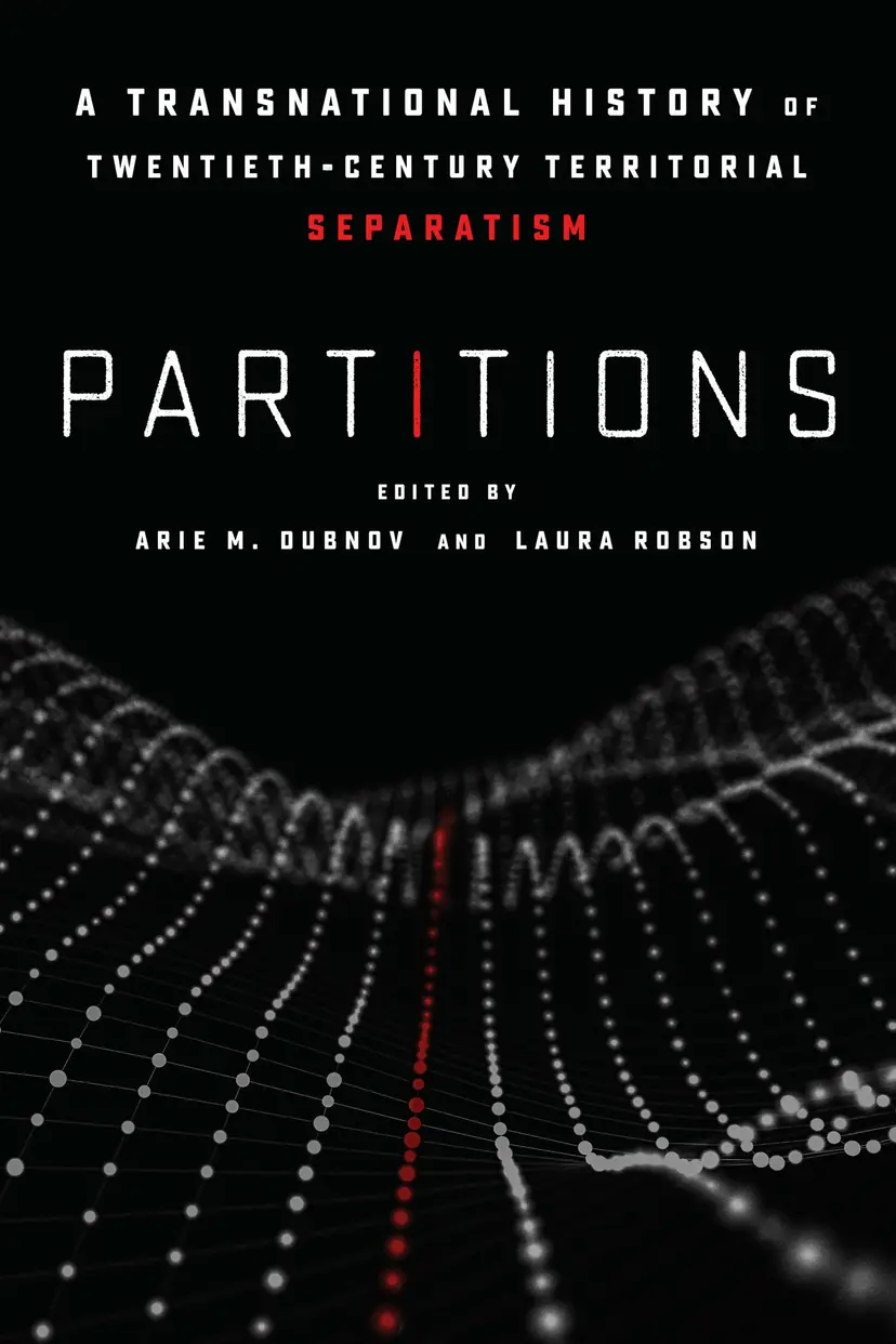 Laura Robson and Arie Dubnov, "Partitions: A Transnational History of Twentieth-Century Territorial Separatism" (Stanford UP, 2019)