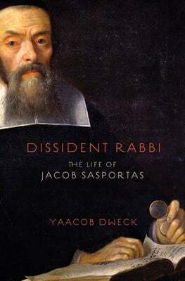 Yaacob Dweck, "Dissident Rabbi: The Life of Jacob Sasportas" (Princeton UP, 2019)