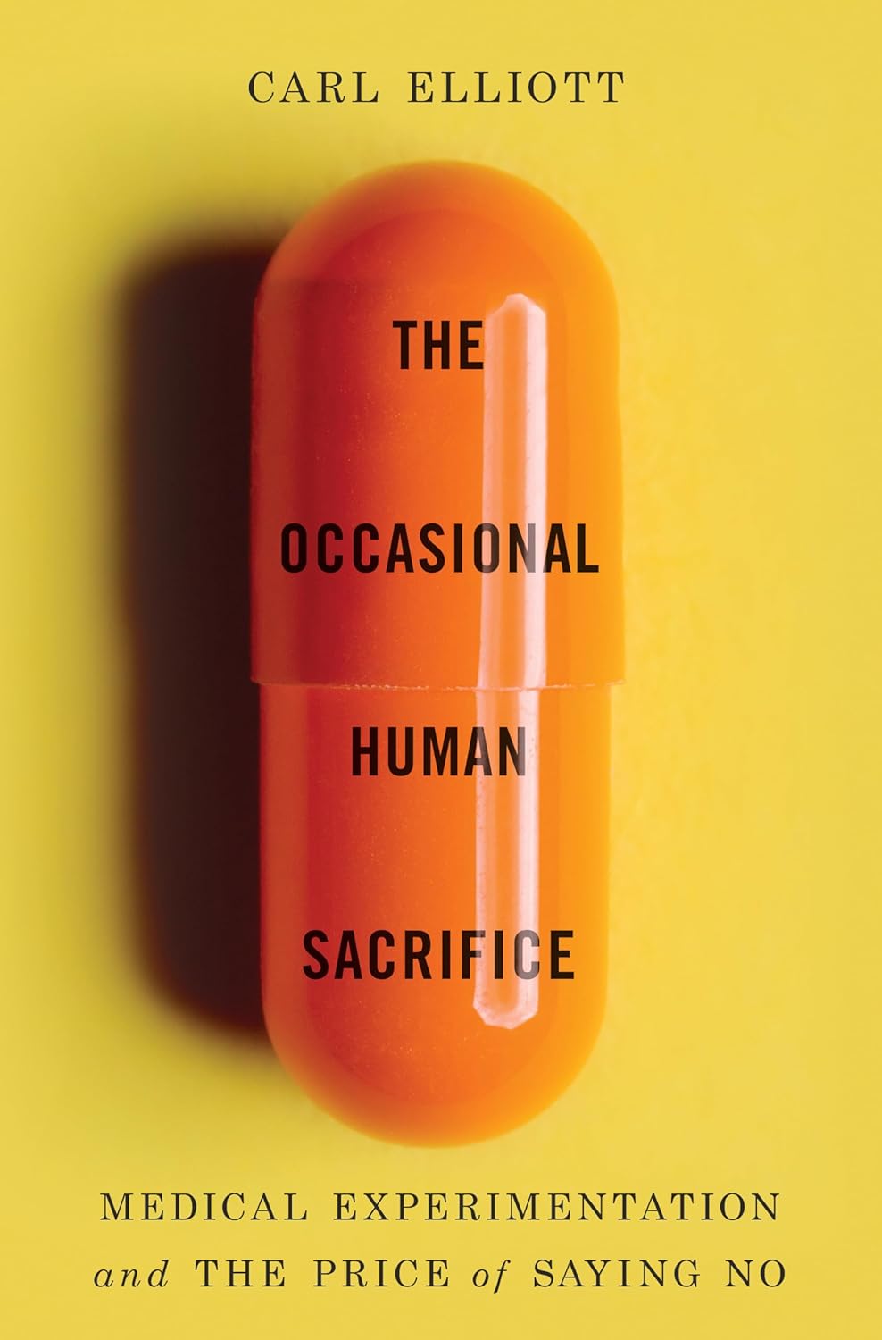 Carl Elliott, "The Occasional Human Sacrifice: Medical Experimentation and the Price of Saying No" (Norton, 2024)