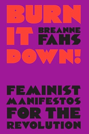 Breanne Fahs, "Burn It Down: Feminist Manifestos for the Revolution" (Verso, 2020)