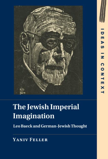 Yaniv Feller, "The Jewish Imperial Imagination: Leo Baeck and German-Jewish Thought" (Cambridge UP, 2023)
