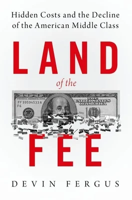 Devin Fergus, "Land of the Fee: Hidden Costs and the Decline of the American Middle Class" (Oxford UP, 2018)