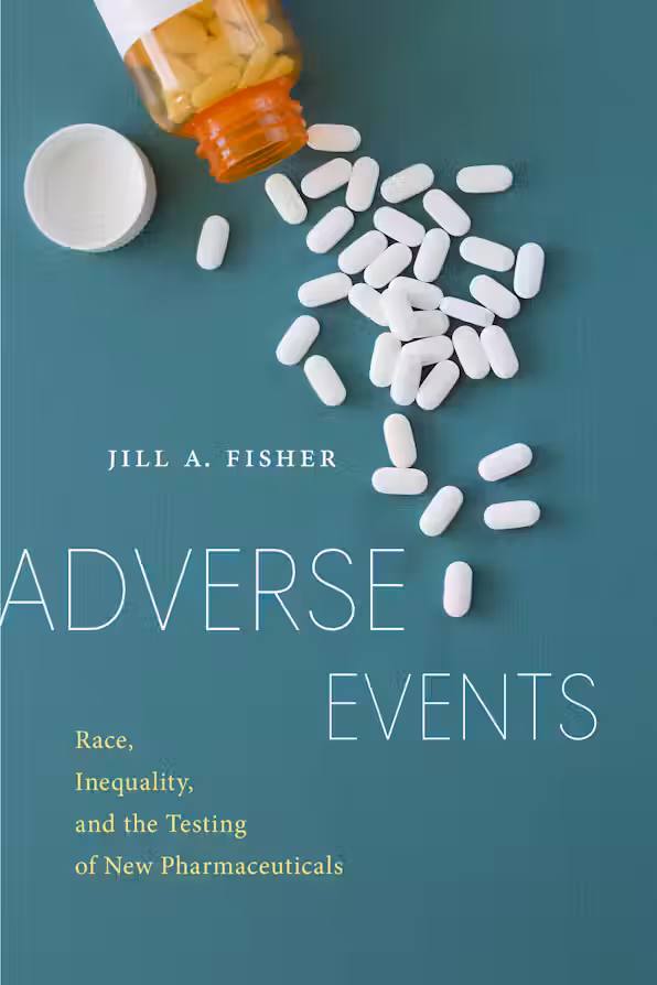 Jill A. Fisher, "Adverse Events: Race, Inequality, and the Testing of New Pharmaceuticals" (NYU Press, 2020)