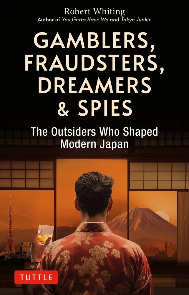 Robert Whiting, "Gamblers, Fraudsters, Dreamers & Spies: The Outsiders who Shaped Modern Japan (Tuttle, 2024)