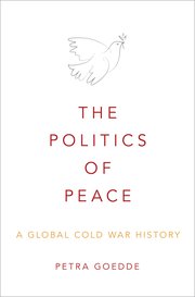 Petra Goedde, "The Politics of Peace: A Global Cold War History" (Oxford UP, 2019)