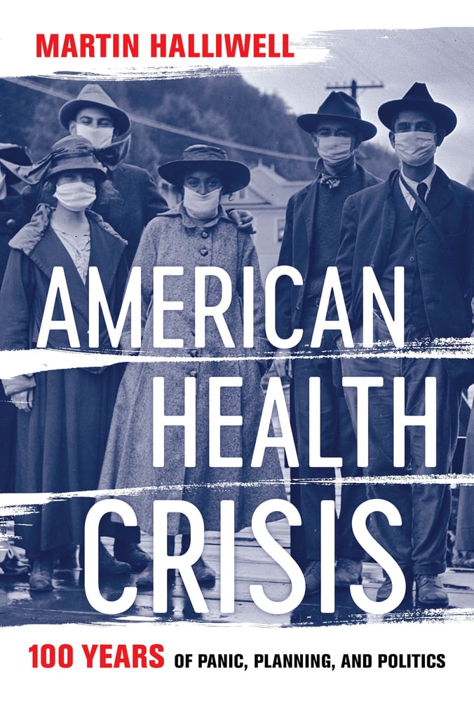 Martin Halliwell, "American Health Crisis: One Hundred Years of Panic, Planning, and Politics" (U California Press, 2021)