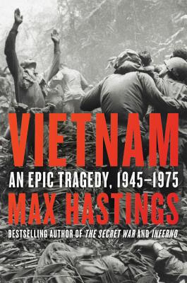 Max Hastings, "Vietnam: An Epic Tragedy, 1945-1975" (Harper, 2018)