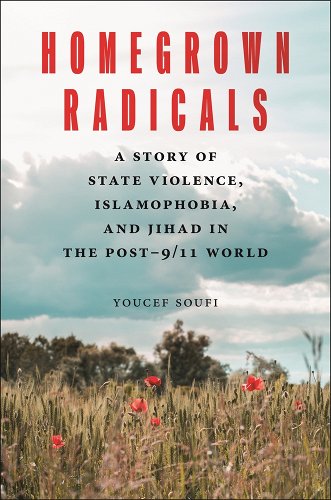 Youcef Soufi, "Homegrown Radicals: A Story of State Violence, Islamophobia, and Jihad in the Post-9/11 World" (NYU Press, 2025)