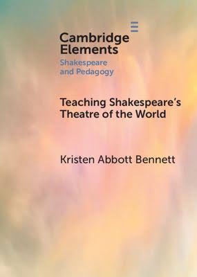 Kristen Abbott Bennett, "Teaching Shakespeare's Theatre of the World" (Cambridge UP, 2025)