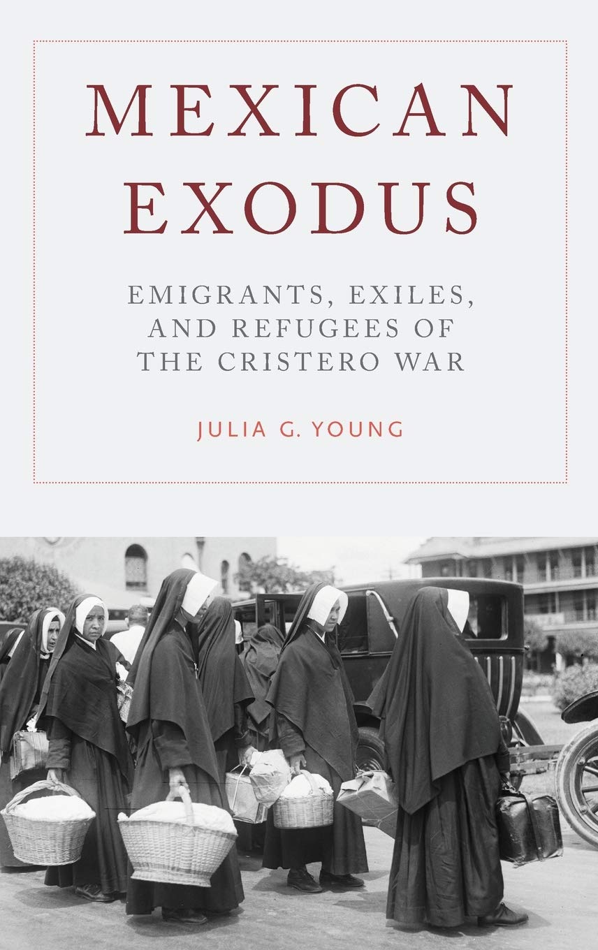 Julia G. Young, "Mexican Exodus: Emigrants, Exiles, and Refugees of the Cristero War" (Oxford UP, 2019)