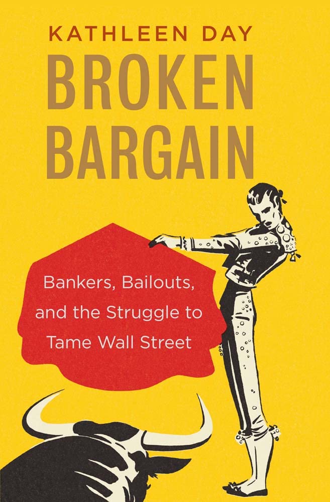 Kathleen Day, "Broken Bargain: Bankers, Bailouts, and the Struggle to Tame Wall Street" (Yale UP, 2019)