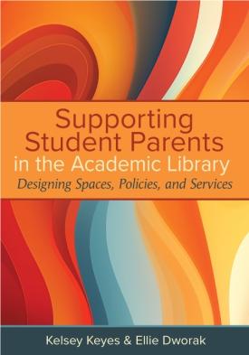Kelsey Keyes and Ellie Dworak, "Supporting Student Parents in the Academic Library: Designing Spaces, Policies, and Services" (ACRL, 2024)