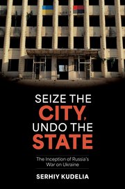 Serhiy Kudelia, "Seize the City, Undo the State: The Inception of Russia's War on Ukraine" (Oxford UP, 2015)