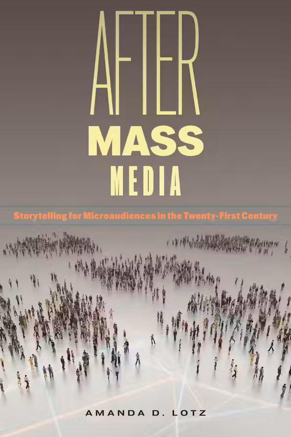Amanda D. Lotz, "After Mass Media: Storytelling for Microaudiences in the Twenty-First Century" (NYU Press, 2025)