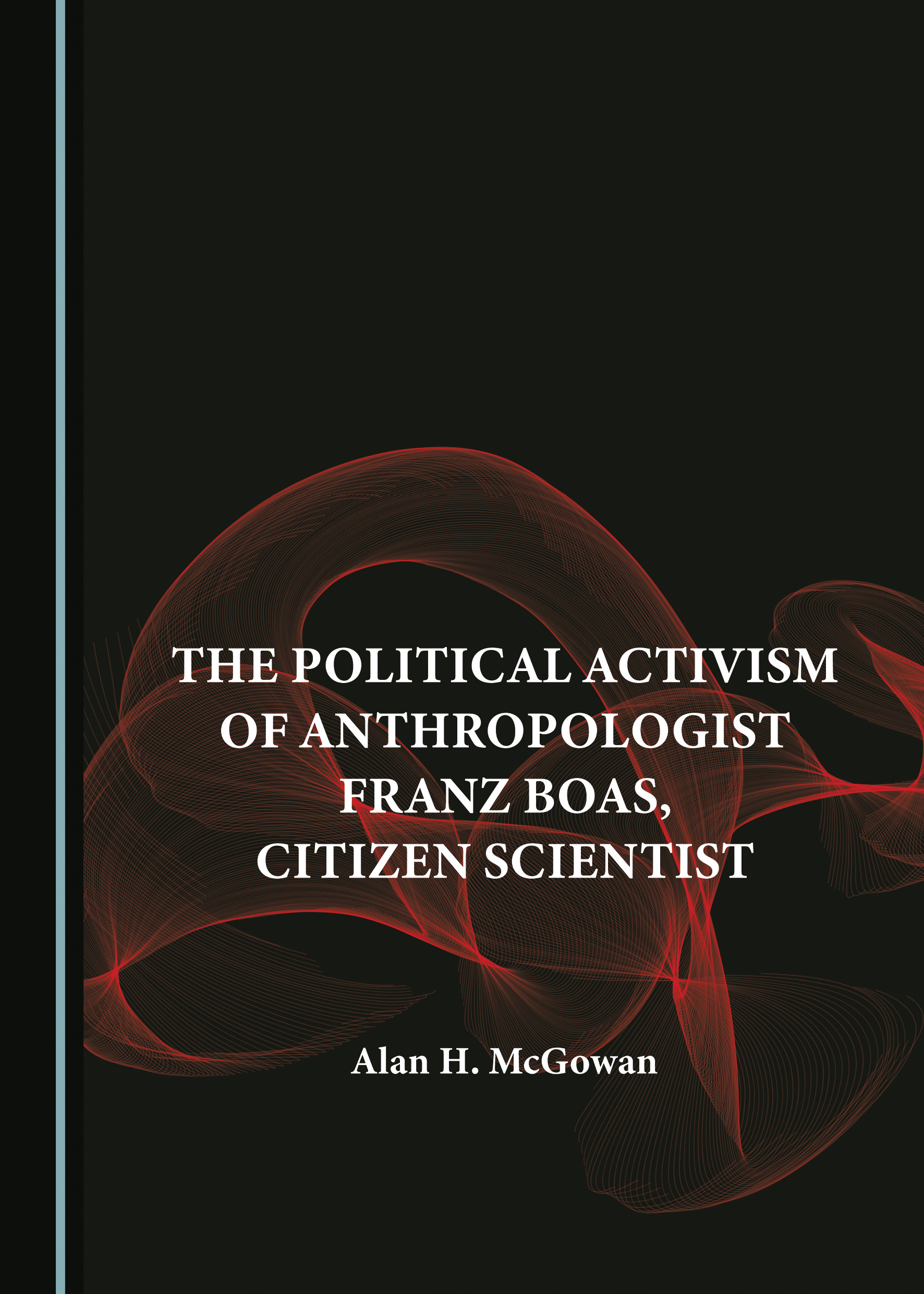 Alan H. McGowan, "The Political Activism of Anthropologist Franz Boas, Citizen Scientist" (Cambridge Scholars Press, 2024)