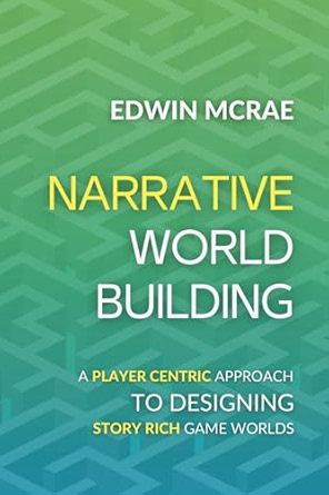 Edwin McRae, "Narrative Worldbuilding: A Player Centric Approach to Designing Story Rich Game Worlds" (Narrative, 2024)