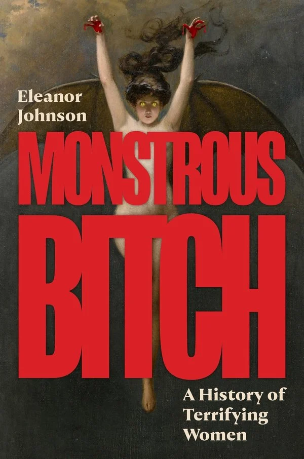 Monstrous Bitch: A History of Terrifying Women with Eleanor Johnson (Princeton UP, 2026)