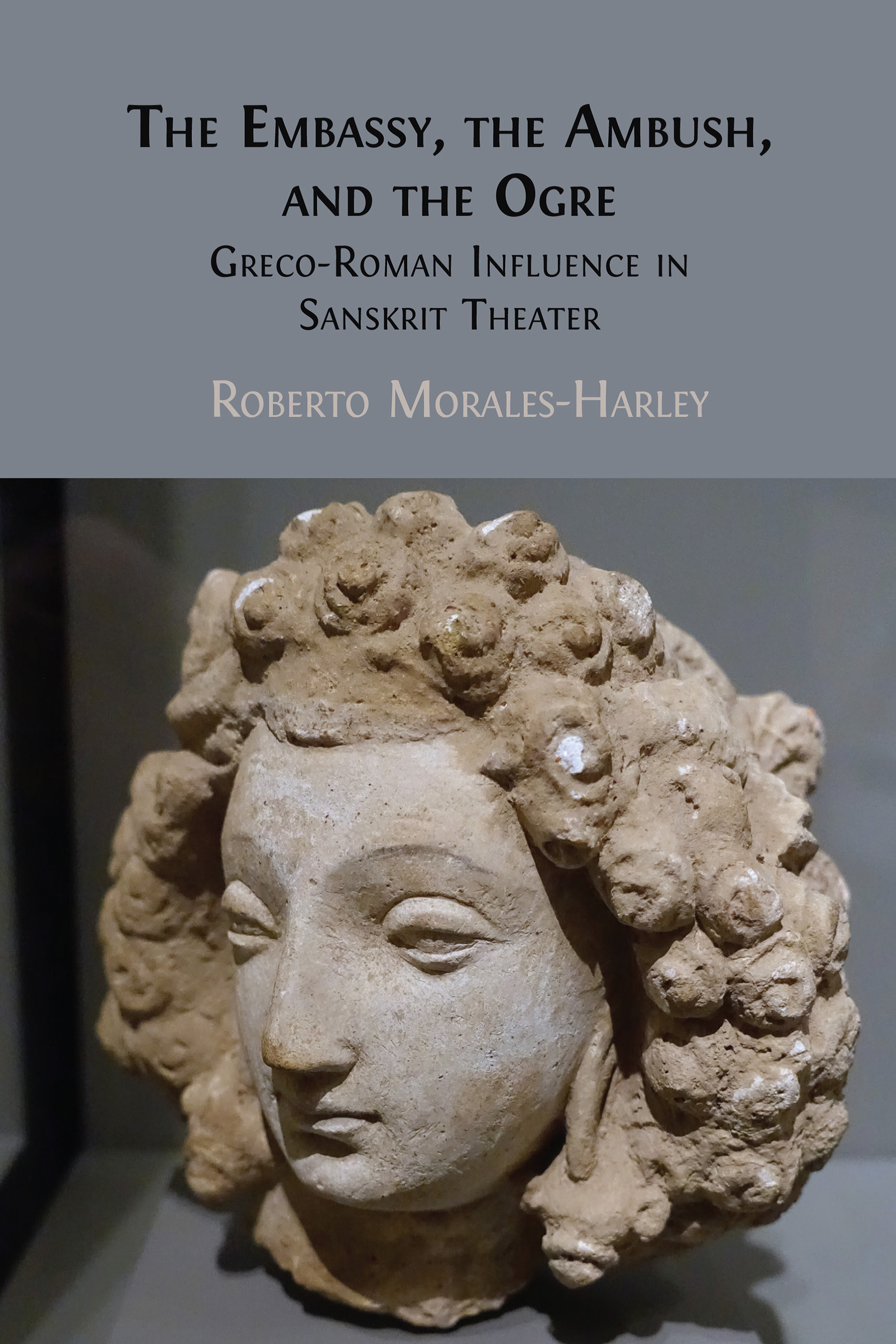 Roberto Morales-Harley, "The Embassy, the Ambush, and the Ogre: Greco-Roman Influence in Sanskrit Theater” (Open Book, 2024)