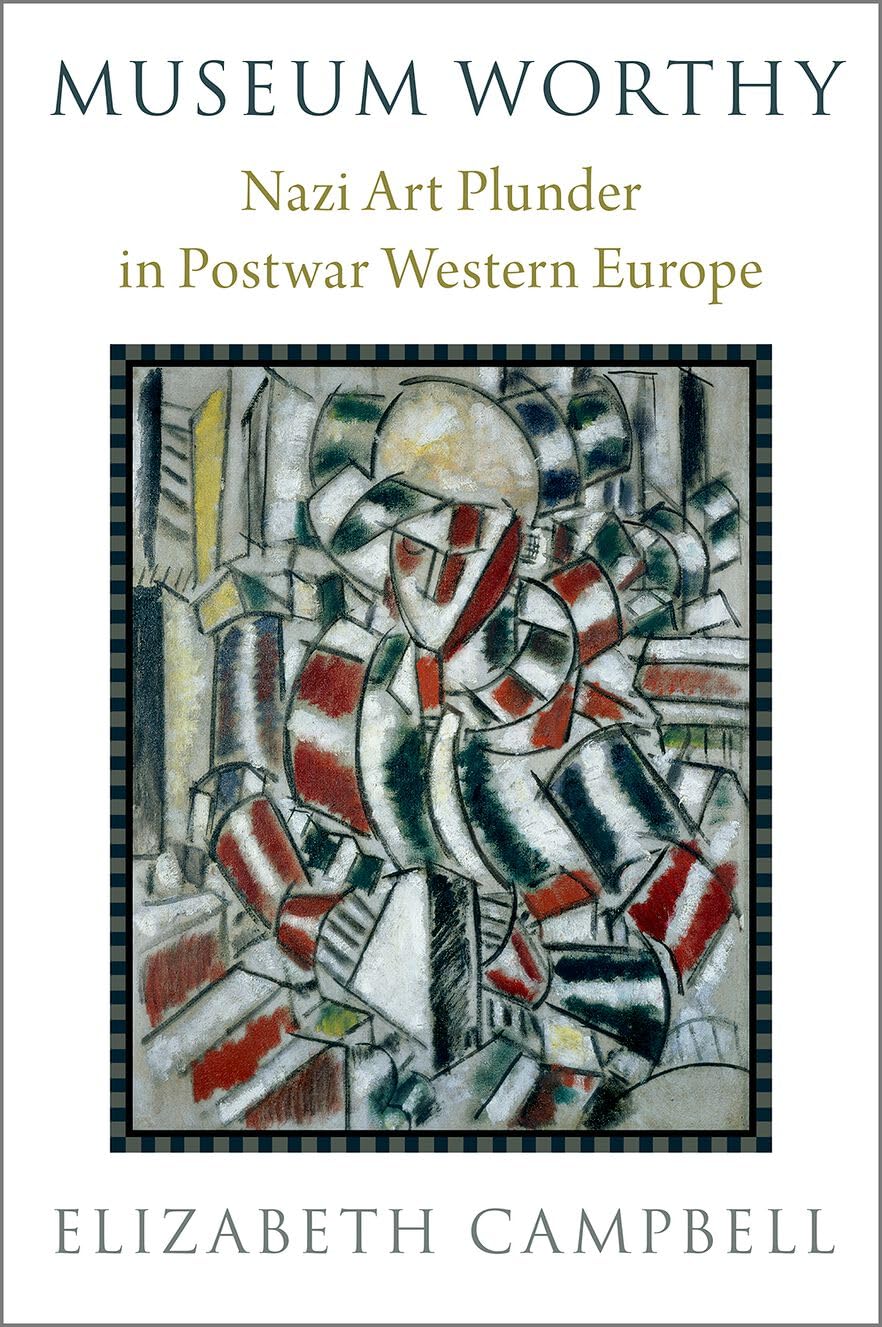 Elizabeth Campbell, "Museum Worthy: Nazi Art Plunder in Postwar Western Europe" (Oxford UP, 2024)