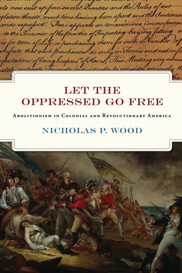 Let the Oppressed Go Free: Abolitionism in Colonial and Revolutionary America with Nicholas P. Wood (U Pennsylvania Press, 2025)