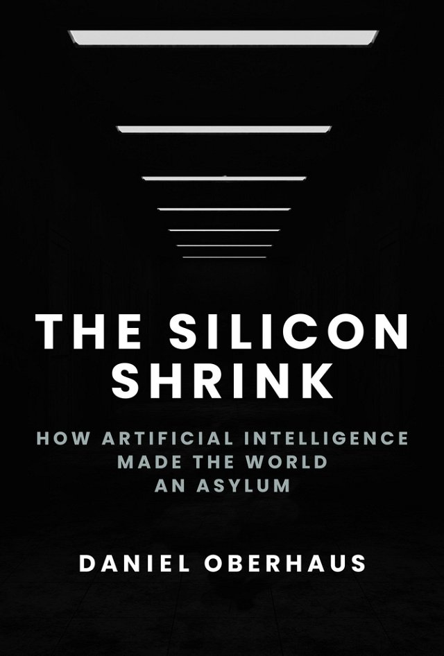 Daniel Oberhaus, "The Silicon Shrink: How Artificial Intelligence Made the World an Asylum" (MIT Press, 2025)