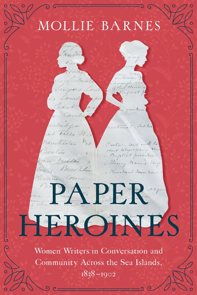 Mollie Barnes, "Paper Heroines: Women Writers in Conversation and Community Across the Sea Islands, 1838-1902" (U South Carolina Press, 2026)