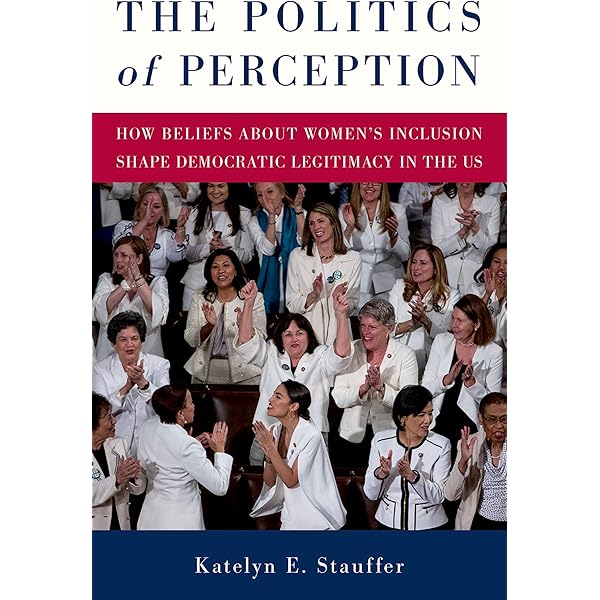 Katelyn E. Stauffer, "The Politics of Perception: How Beliefs About Women’s Inclusion Shape Democratic Legitimacy in the U.S." (Oxford UP, 2025)