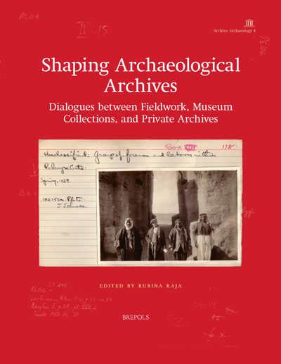 Rubina Raja, "Shaping Archaeological Archives: Dialogues Between Fieldwork, Museum Collections, and Private Archives" (Brepols, 2023)