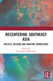 Himanshu Prabha Ray ed., "Recentering Southeast Asia: Politics, Religion and Maritime Connections" (Routledge, 2026)