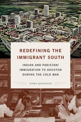 Uzma Quraishi, "Redefining the Immigrant South: Indian and Pakistani Immigration to Houston During the Cold War" (UNC Press, 2020)