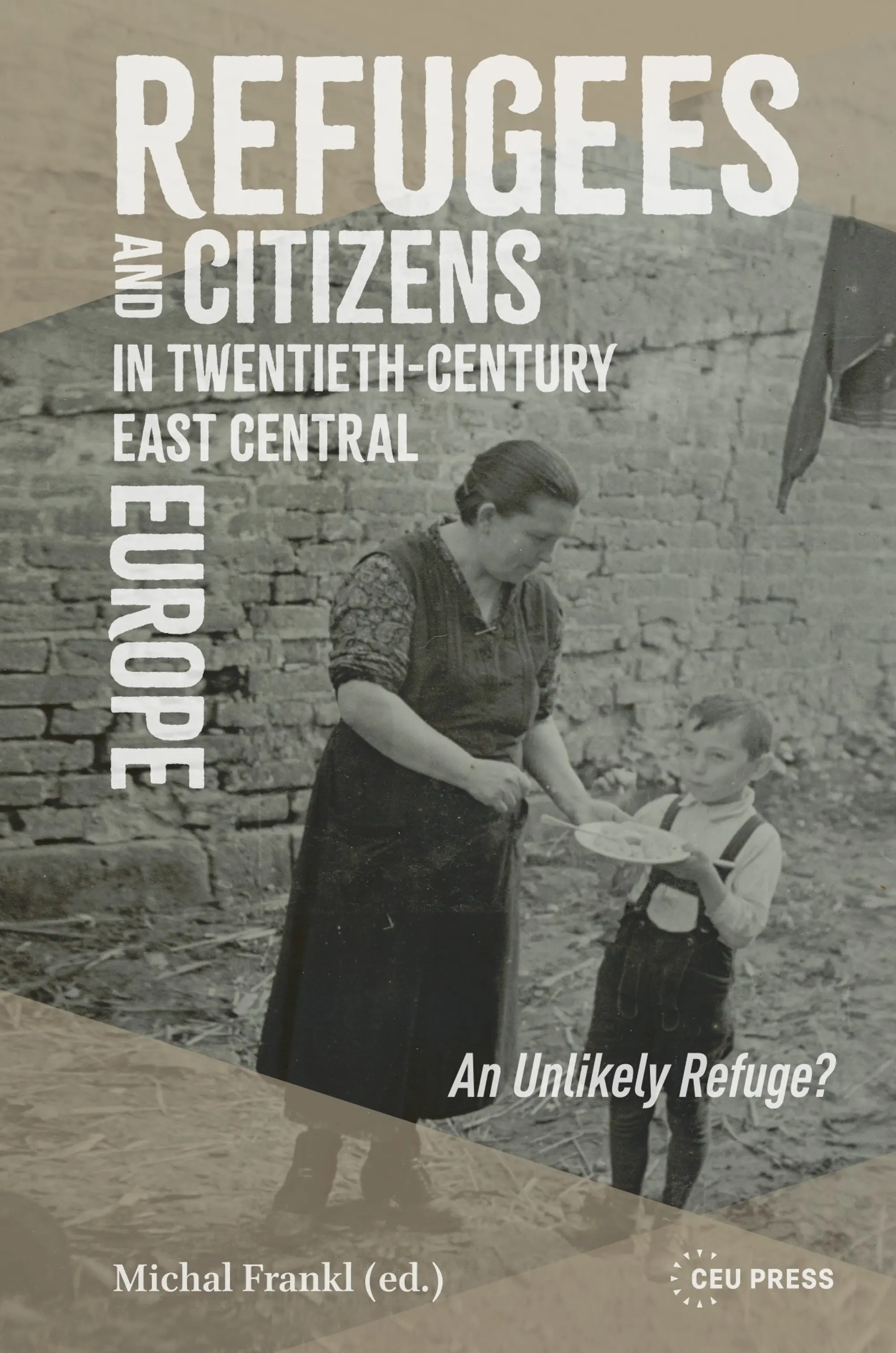Refugees and Citizens in Twentieth-Century East Central Europe: An Unlikely Refuge? with Michal Frankl, Doina Anca Cretu and Lidia Zessin-Jurek (CEU Press, 2026)