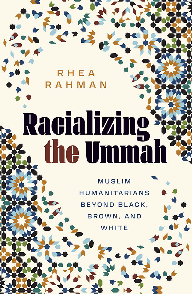 Rhea Rahman, "Racializing the Ummah: Muslim Humanitarians Beyond Black, Brown, and White" (U Minnesota Press, 2026)