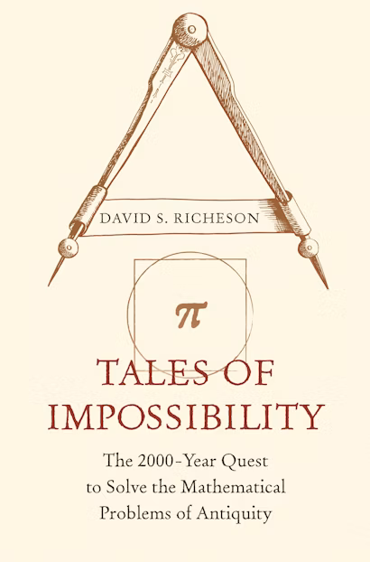 David S. Richeson, "Tales of Impossibility: The 2000-Year Quest to Solve the Mathematical Problems of Antiquity" (Princeton UP, 2019)