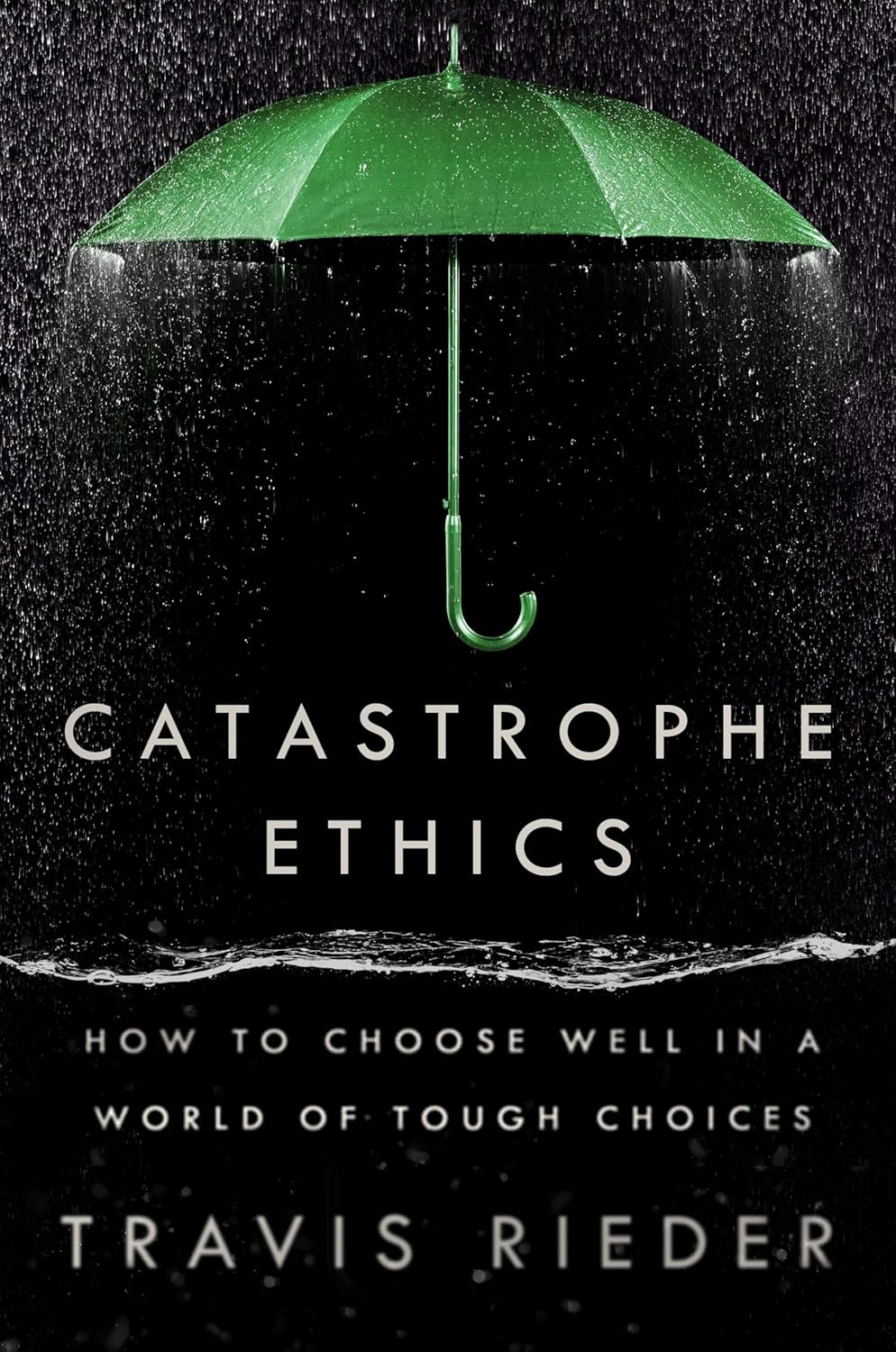 Travis Rieder, "Catastrophe Ethics: How to Choose Well in a World of Tough Choices" (Dutton, 2024)