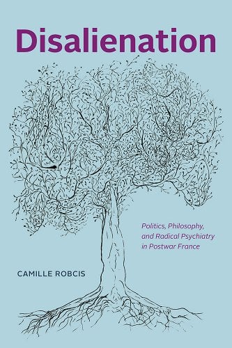Camille Robcis, "Disalienation: Politics, Philosophy, and Radical Psychiatry in Postwar France" (U Chicago Press, 2021)