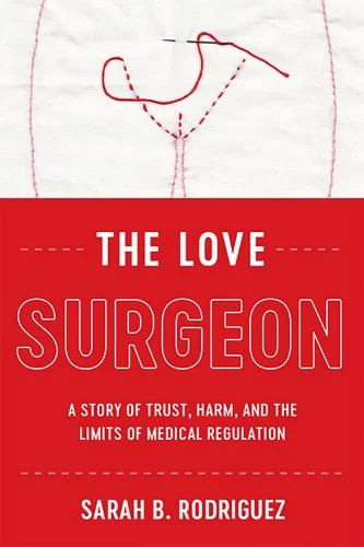 Sarah B. Rodriguez, "The Love Surgeon: A Story of Trust, Harm, and the Limits of Medical Regulation" (Rutgers UP, 2020)
