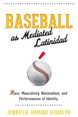 Jennifer Domino Rudolph, "Baseball as Mediated Latinidad: Race, Masculinity, Nationalism, and Performances of Identity" (Ohio State UP, 2020)