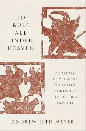 Andrew Seth Meyer, "To Rule All Under Heaven: A History of Classical China, from Confucius to the First Emperor" (Oxford UP, 2026)