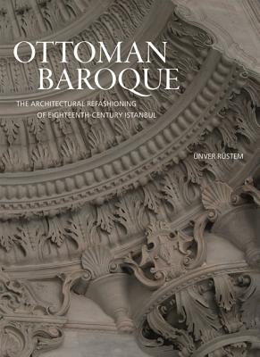 Ünver Rüstem, "Ottoman Baroque: The Architectural Refashioning of Eighteenth-Century Istanbul" (Princeton UP, 2019)