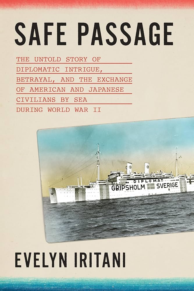 Evelyn Iritani, "Safe Passage: The Untold Story of Diplomatic Intrigue, Betrayal, and the Exchange of American and Japanese Civilians by Sea During World War II" (FSG, 2026)