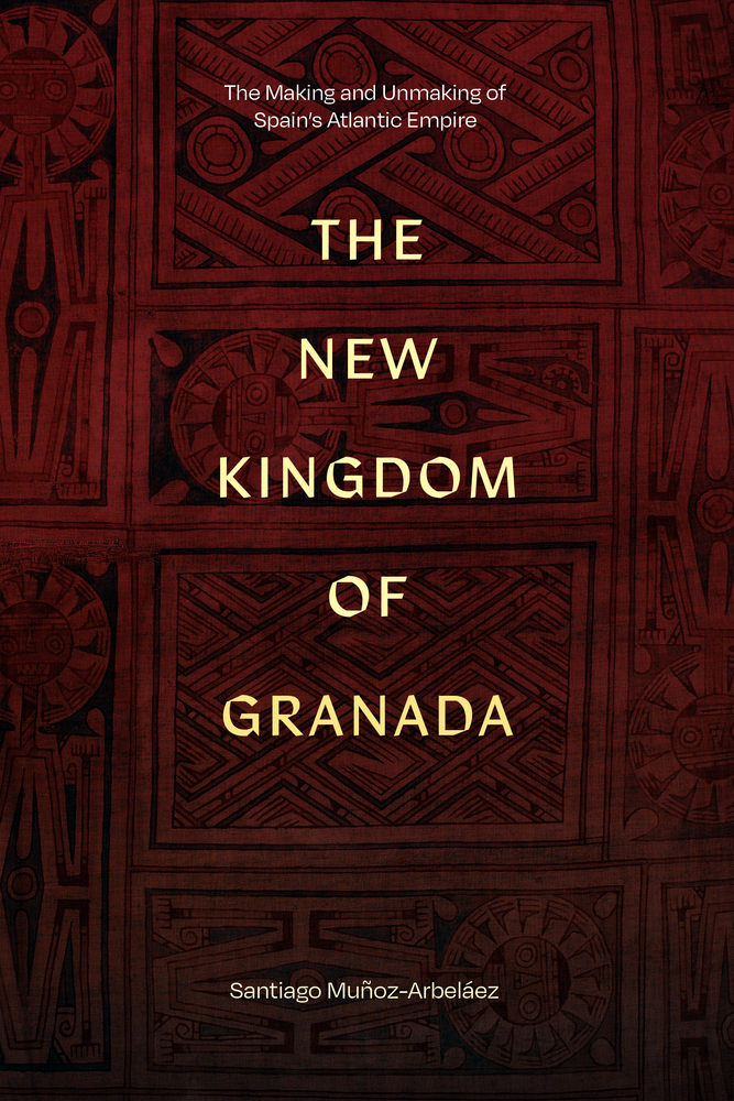 Santiago Muñoz-Arbeláez, "The New Kingdom of Granada: The Making and Unmaking of Spain's Atlantic Empire" (Duke UP, 2025)