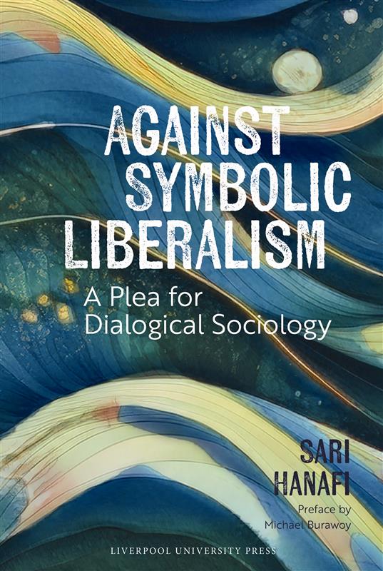 Sari Hanafi, "Against Symbolic Liberalism: A Plea for Dialogical Sociology" (Liverpool UP, 2025)