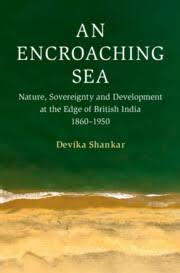 Devika Shankar, "An Encroaching Sea: Nature, Sovereignty and Development at the Edge of British India, 1860-1950" (Cambridge UP, 2024)